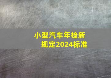 小型汽车年检新规定2024标准