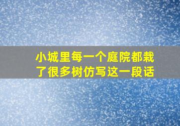 小城里每一个庭院都栽了很多树仿写这一段话