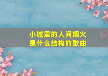 小城里的人间烟火是什么结构的歌曲