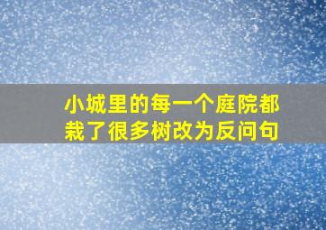 小城里的每一个庭院都栽了很多树改为反问句