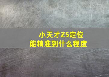 小天才Z5定位能精准到什么程度