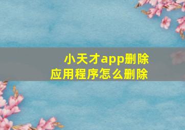 小天才app删除应用程序怎么删除