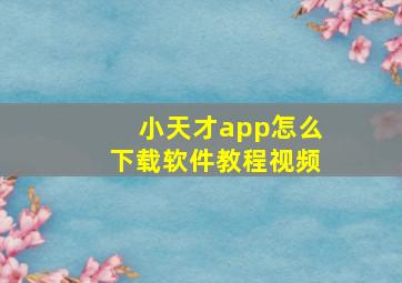 小天才app怎么下载软件教程视频