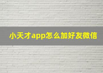 小天才app怎么加好友微信