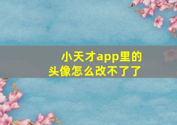 小天才app里的头像怎么改不了了