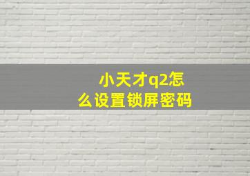 小天才q2怎么设置锁屏密码