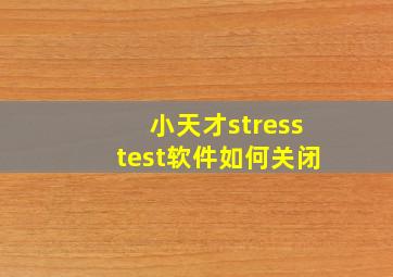 小天才stresstest软件如何关闭