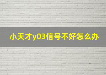 小天才y03信号不好怎么办