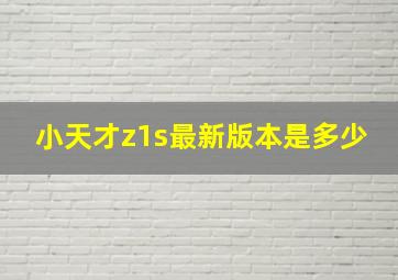 小天才z1s最新版本是多少