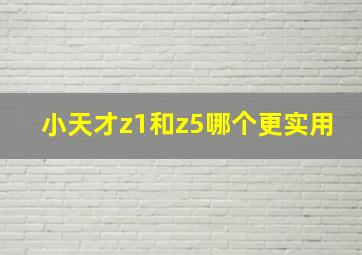 小天才z1和z5哪个更实用