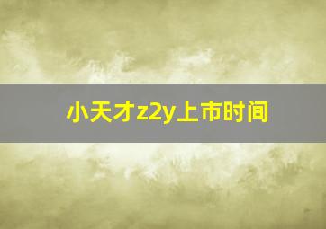 小天才z2y上市时间