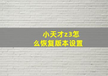 小天才z3怎么恢复版本设置