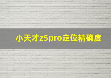 小天才z5pro定位精确度