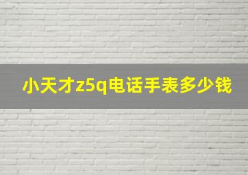 小天才z5q电话手表多少钱