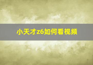 小天才z6如何看视频