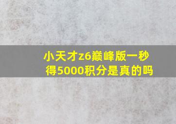 小天才z6巅峰版一秒得5000积分是真的吗