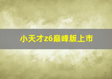 小天才z6巅峰版上市