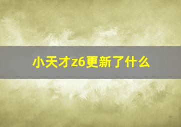 小天才z6更新了什么