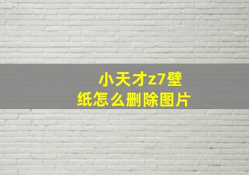 小天才z7壁纸怎么删除图片