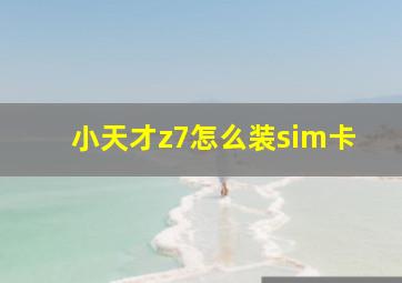 小天才z7怎么装sim卡