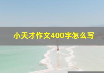 小天才作文400字怎么写