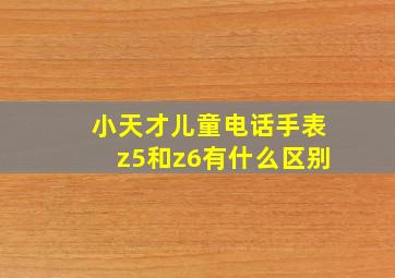 小天才儿童电话手表z5和z6有什么区别