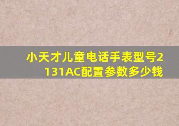 小天才儿童电话手表型号2131AC配置参数多少钱