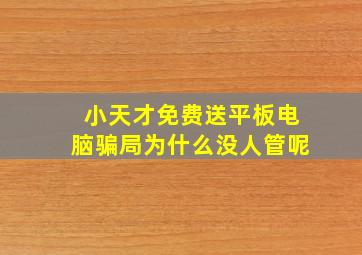 小天才免费送平板电脑骗局为什么没人管呢