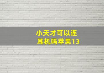 小天才可以连耳机吗苹果13