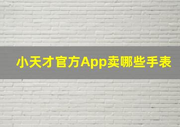 小天才官方App卖哪些手表