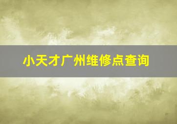 小天才广州维修点查询