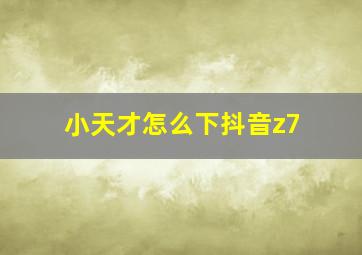 小天才怎么下抖音z7