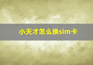 小天才怎么换sim卡