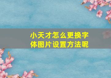 小天才怎么更换字体图片设置方法呢