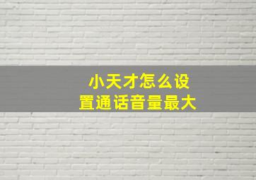 小天才怎么设置通话音量最大