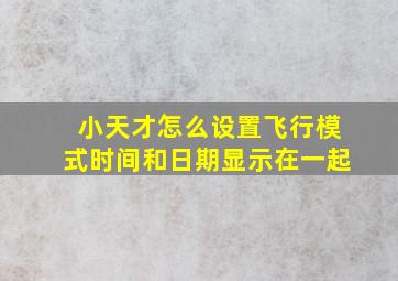 小天才怎么设置飞行模式时间和日期显示在一起