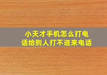 小天才手机怎么打电话给别人打不进来电话