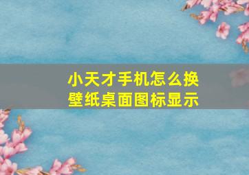 小天才手机怎么换壁纸桌面图标显示