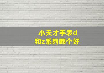 小天才手表d和z系列哪个好