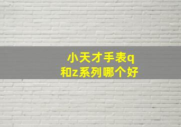 小天才手表q和z系列哪个好