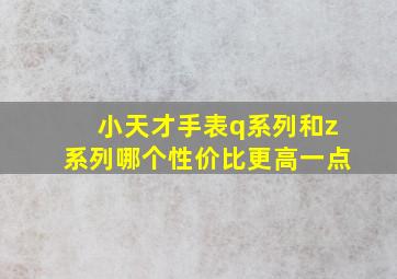 小天才手表q系列和z系列哪个性价比更高一点