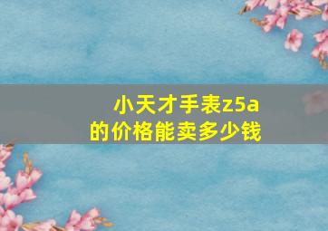 小天才手表z5a的价格能卖多少钱