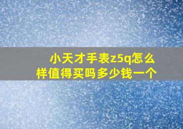 小天才手表z5q怎么样值得买吗多少钱一个