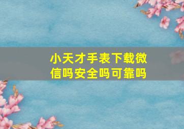 小天才手表下载微信吗安全吗可靠吗