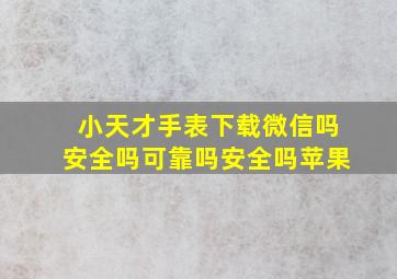 小天才手表下载微信吗安全吗可靠吗安全吗苹果