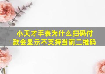 小天才手表为什么扫码付款会显示不支持当前二维码