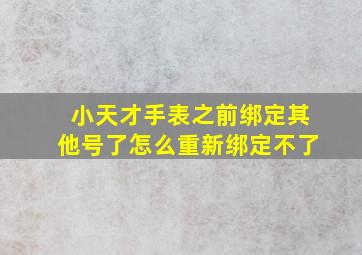 小天才手表之前绑定其他号了怎么重新绑定不了