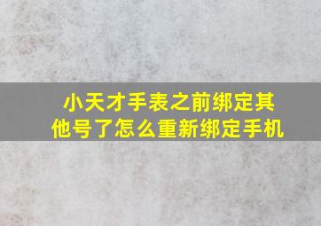 小天才手表之前绑定其他号了怎么重新绑定手机