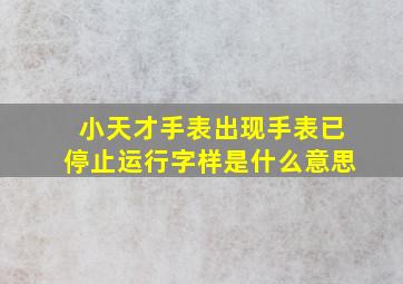 小天才手表出现手表已停止运行字样是什么意思