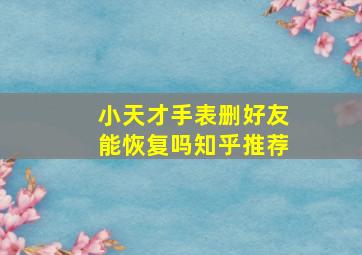 小天才手表删好友能恢复吗知乎推荐